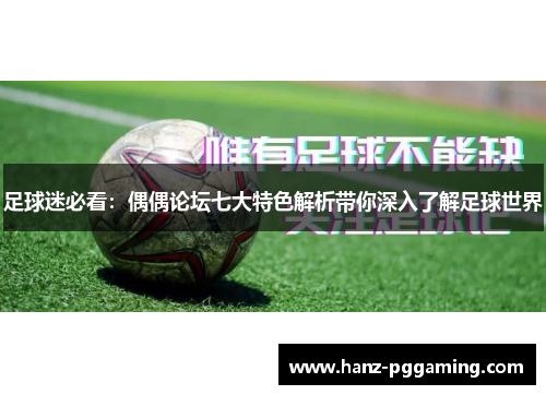 足球迷必看：偶偶论坛七大特色解析带你深入了解足球世界
