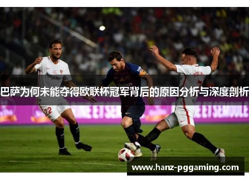 巴萨为何未能夺得欧联杯冠军背后的原因分析与深度剖析