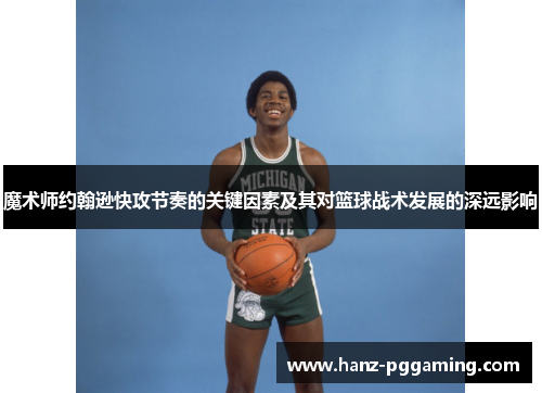 魔术师约翰逊快攻节奏的关键因素及其对篮球战术发展的深远影响