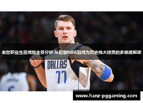 老詹职业生涯成就全景分析 从初登NBA到成为历史伟大球员的多维度解读