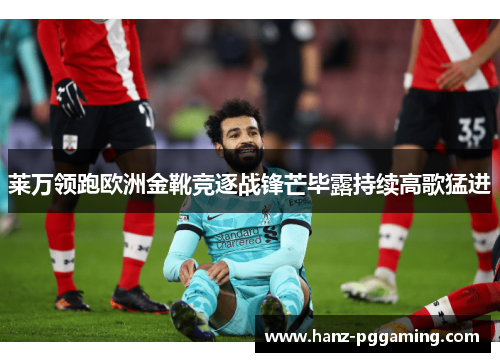 莱万领跑欧洲金靴竞逐战锋芒毕露持续高歌猛进