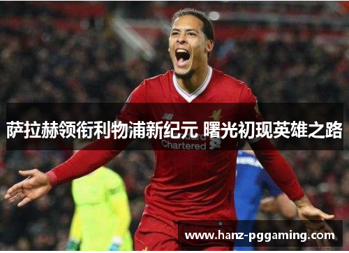 萨拉赫领衔利物浦新纪元 曙光初现英雄之路