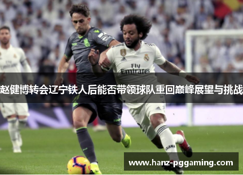 赵健博转会辽宁铁人后能否带领球队重回巅峰展望与挑战