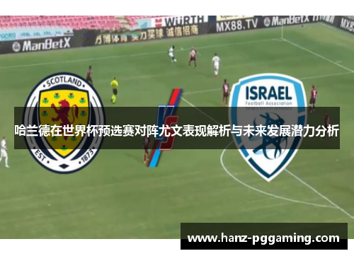 哈兰德在世界杯预选赛对阵尤文表现解析与未来发展潜力分析