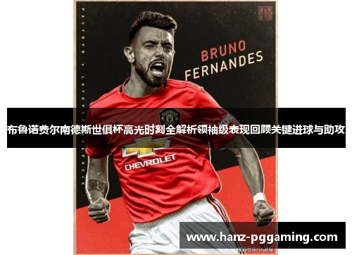 布鲁诺费尔南德斯世俱杯高光时刻全解析领袖级表现回顾关键进球与助攻