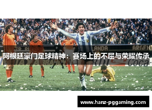 阿根廷豪门足球精神：赛场上的不屈与荣耀传承