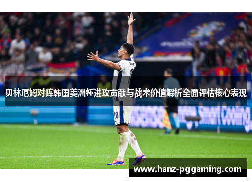 贝林厄姆对阵韩国美洲杯进攻贡献与战术价值解析全面评估核心表现 贝林厄姆对阵韩国美洲杯进攻贡献与战术价值解析全面评估核心表现