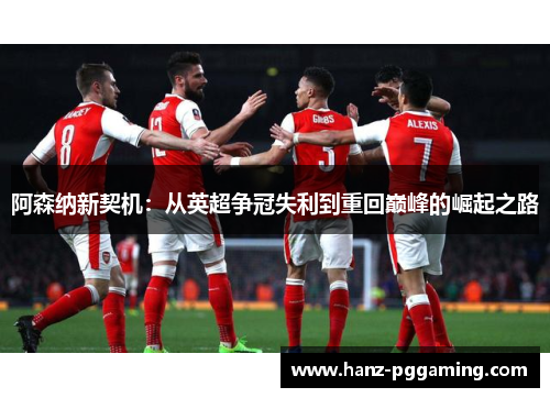 阿森纳新契机：从英超争冠失利到重回巅峰的崛起之路
