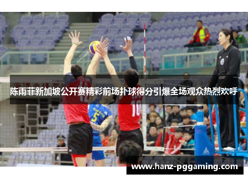 陈雨菲新加坡公开赛精彩前场扑球得分引爆全场观众热烈欢呼 陈雨菲新加坡公开赛精彩前场扑球得分引爆全场观众热烈欢呼