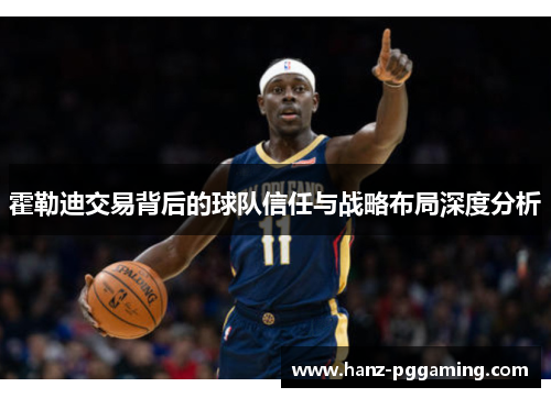 霍勒迪交易背后的球队信任与战略布局深度分析 霍勒迪交易背后的球队信任与战略布局深度分析