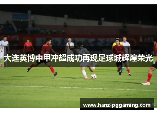 大连英博中甲冲超成功再现足球城辉煌荣光 大连英博中甲冲超成功再现足球城辉煌荣光