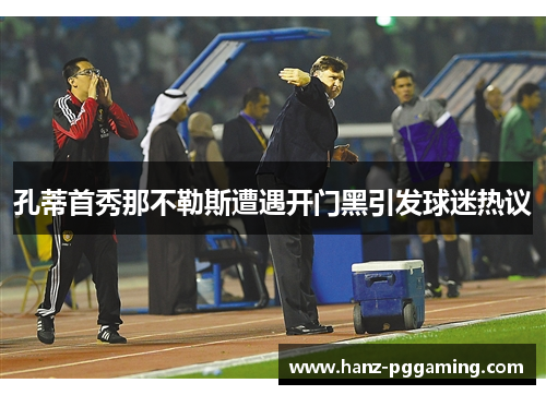 孔蒂首秀那不勒斯遭遇开门黑引发球迷热议 孔蒂首秀那不勒斯遭遇开门黑引发球迷热议
