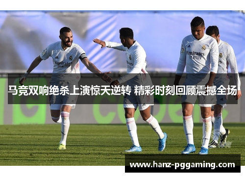 马竞双响绝杀上演惊天逆转 精彩时刻回顾震撼全场
