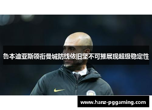 鲁本迪亚斯领衔曼城防线依旧坚不可摧展现超级稳定性